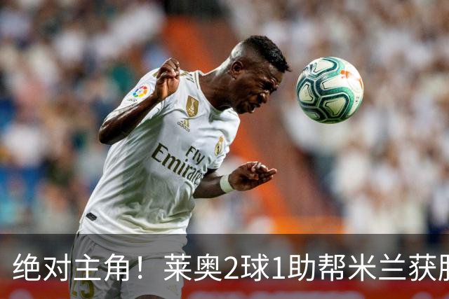 绝对主角！莱奥2球1助帮米兰获胜 还填补葡球员空白