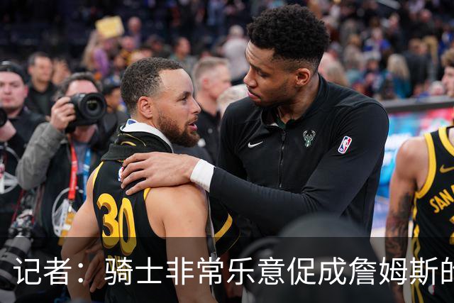 记者：骑士非常乐意促成詹姆斯的回归 已策划签换或交易特例方案